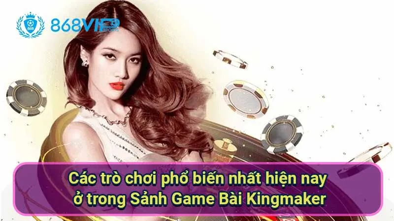 cac-tro-choi-pho-bien-nhat-hien-nay-o-trong-sanh-game-bai-kingmaker
